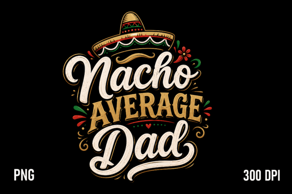 Nacho Average Dad PNG: Elevating Father’s Day Crafts with Quality and Humor